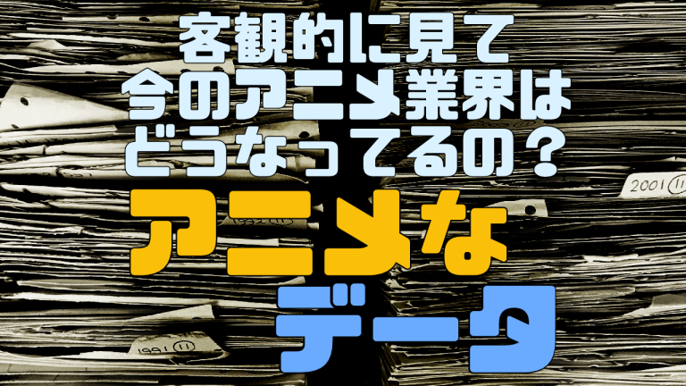 今のアニメ業界を正確に把握 アニメなデータ アニメで食べたい Com